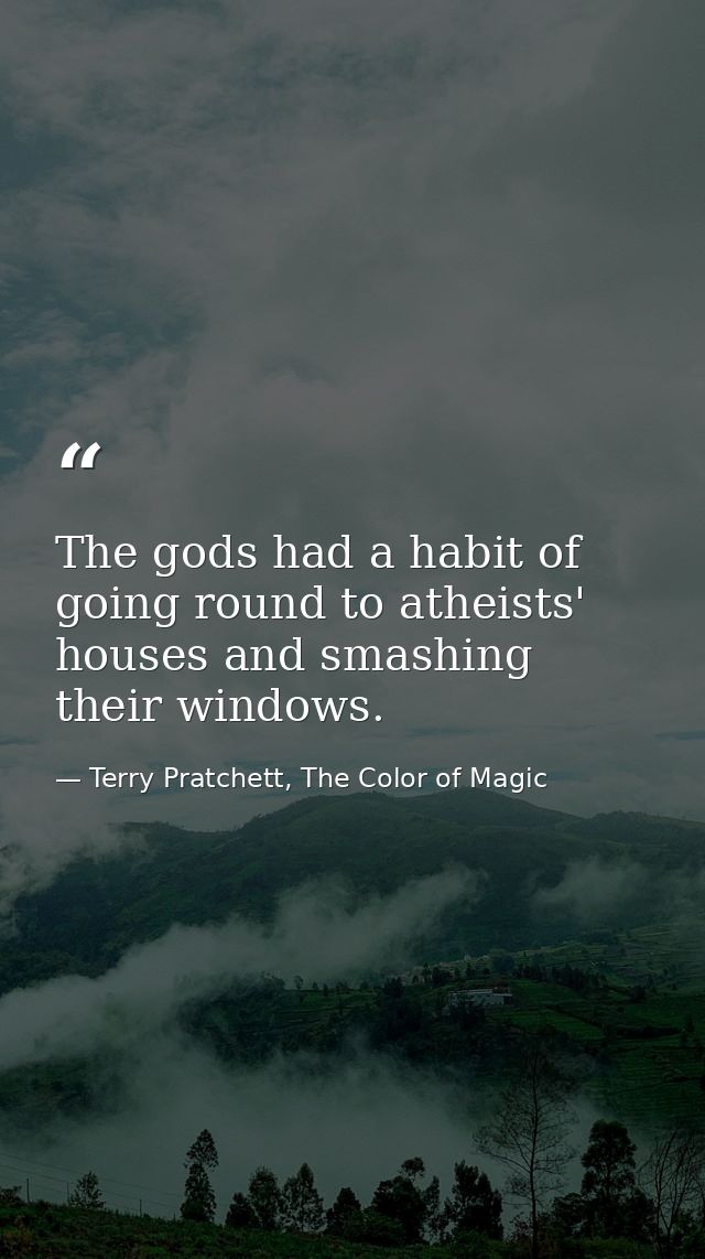 The gods had a habit of going round to atheists' houses and smashing their windows. — Terry Pratchett, The Color of Magic