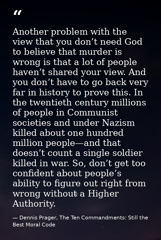 Another problem with the view that you don’t need God to believe that murder is wrong is that a lot of people haven’t sh — Dennis Prager, The Ten Commandments: Still the Best Moral Code