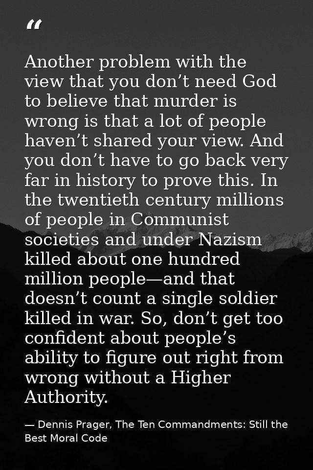 Another problem with the view that you don’t need God to believe that murder is wrong is that a lot of people haven’t sh — Dennis Prager, The Ten Commandments: Still the Best Moral Code