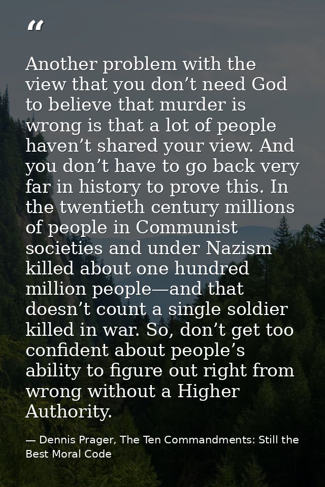 Another problem with the view that you don’t need God to believe that murder is wrong is that a lot of people haven’t sh — Dennis Prager, The Ten Commandments: Still the Best Moral Code