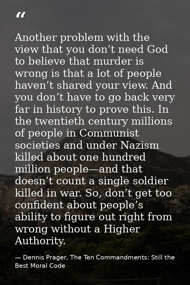 Another problem with the view that you don’t need God to believe that murder is wrong is that a lot of people haven’t sh — Dennis Prager, The Ten Commandments: Still the Best Moral Code