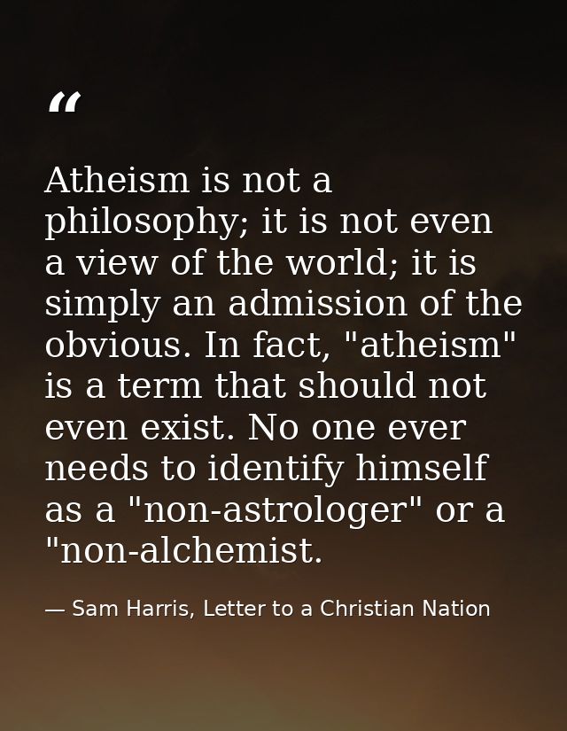 Atheism is not a philosophy; it is not even a view of the world; it is simply an admission of the obvious. In fact, "ath — Sam Harris, Letter to a Christian Nation