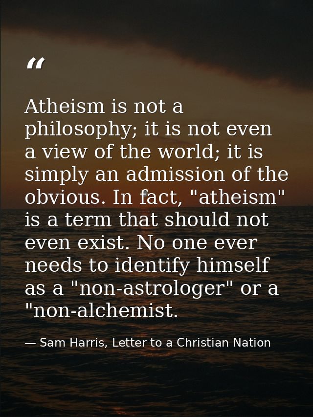 Atheism is not a philosophy; it is not even a view of the world; it is simply an admission of the obvious. In fact, "ath — Sam Harris, Letter to a Christian Nation