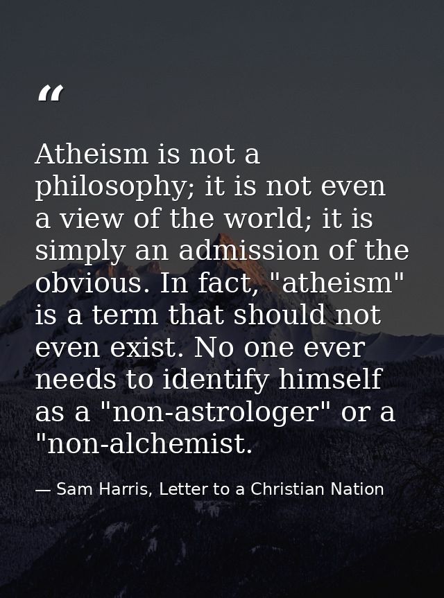 Atheism is not a philosophy; it is not even a view of the world; it is simply an admission of the obvious. In fact, "ath — Sam Harris, Letter to a Christian Nation