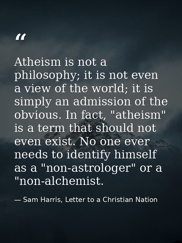 Atheism is not a philosophy; it is not even a view of the world; it is simply an admission of the obvious. In fact, "ath — Sam Harris, Letter to a Christian Nation