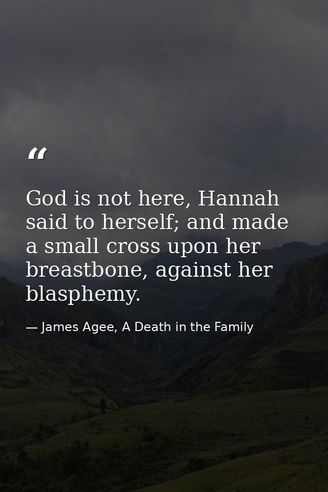God is not here, Hannah said to herself; and made a small cross upon her breastbone, against her blasphemy. — James Agee, A Death in the Family