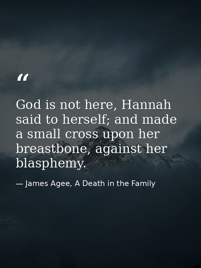 God is not here, Hannah said to herself; and made a small cross upon her breastbone, against her blasphemy. — James Agee, A Death in the Family