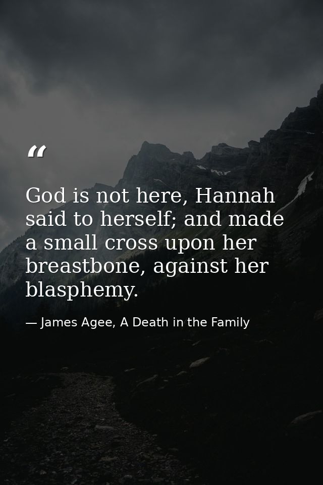 God is not here, Hannah said to herself; and made a small cross upon her breastbone, against her blasphemy. — James Agee, A Death in the Family