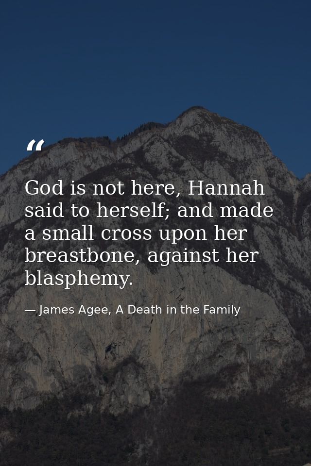 God is not here, Hannah said to herself; and made a small cross upon her breastbone, against her blasphemy. — James Agee, A Death in the Family