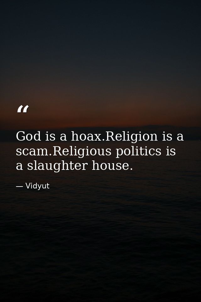 God is a hoax.Religion is a scam.Religious politics is a slaughter house. — Vidyut