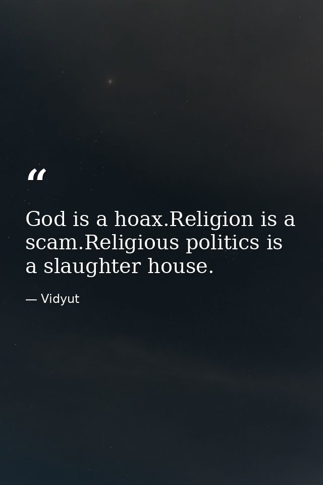 God is a hoax.Religion is a scam.Religious politics is a slaughter house. — Vidyut