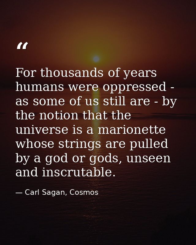 For thousands of years humans were oppressed - as some of us still are - by the notion that the universe is a marionette — Carl Sagan, Cosmos