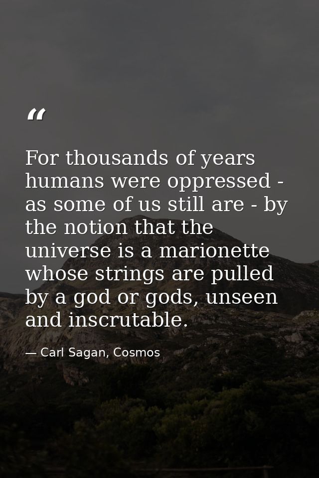 For thousands of years humans were oppressed - as some of us still are - by the notion that the universe is a marionette — Carl Sagan, Cosmos