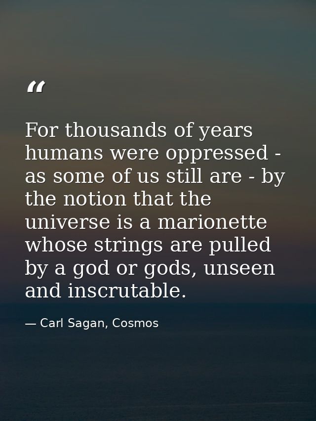 For thousands of years humans were oppressed - as some of us still are - by the notion that the universe is a marionette — Carl Sagan, Cosmos