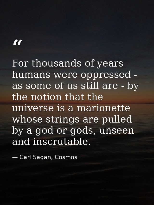 For thousands of years humans were oppressed - as some of us still are - by the notion that the universe is a marionette — Carl Sagan, Cosmos