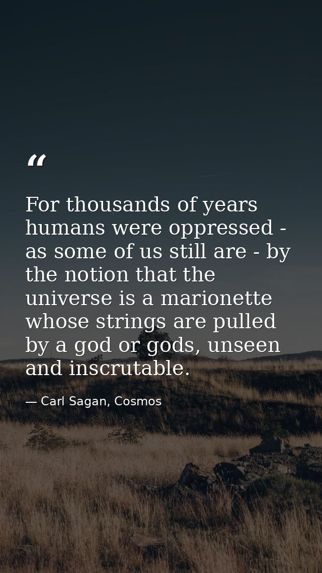 For thousands of years humans were oppressed - as some of us still are - by the notion that the universe is a marionette — Carl Sagan, Cosmos