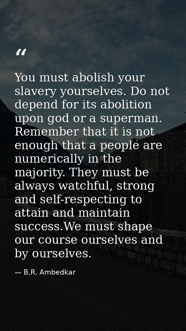 You must abolish your slavery yourselves. Do not depend for its abolition upon god or a superman. Remember that it is no — B.R. Ambedkar