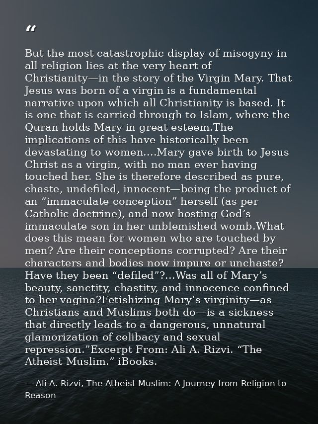 But the most catastrophic display of misogyny in all religion lies at the very heart of Christianity—in the story of the — Ali A. Rizvi, The Atheist Muslim: A Journey from Religion to Reason