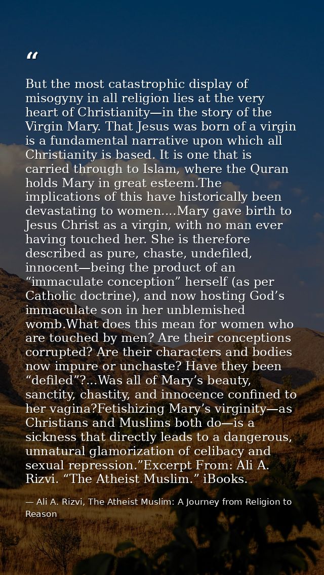 But the most catastrophic display of misogyny in all religion lies at the very heart of Christianity—in the story of the — Ali A. Rizvi, The Atheist Muslim: A Journey from Religion to Reason