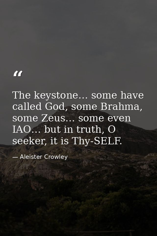 The keystone… some have called God, some Brahma, some Zeus… some even IAO… but in truth, O seeker, it is Thy-SELF. — Aleister Crowley