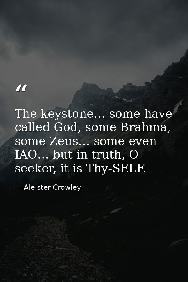 The keystone… some have called God, some Brahma, some Zeus… some even IAO… but in truth, O seeker, it is Thy-SELF. — Aleister Crowley