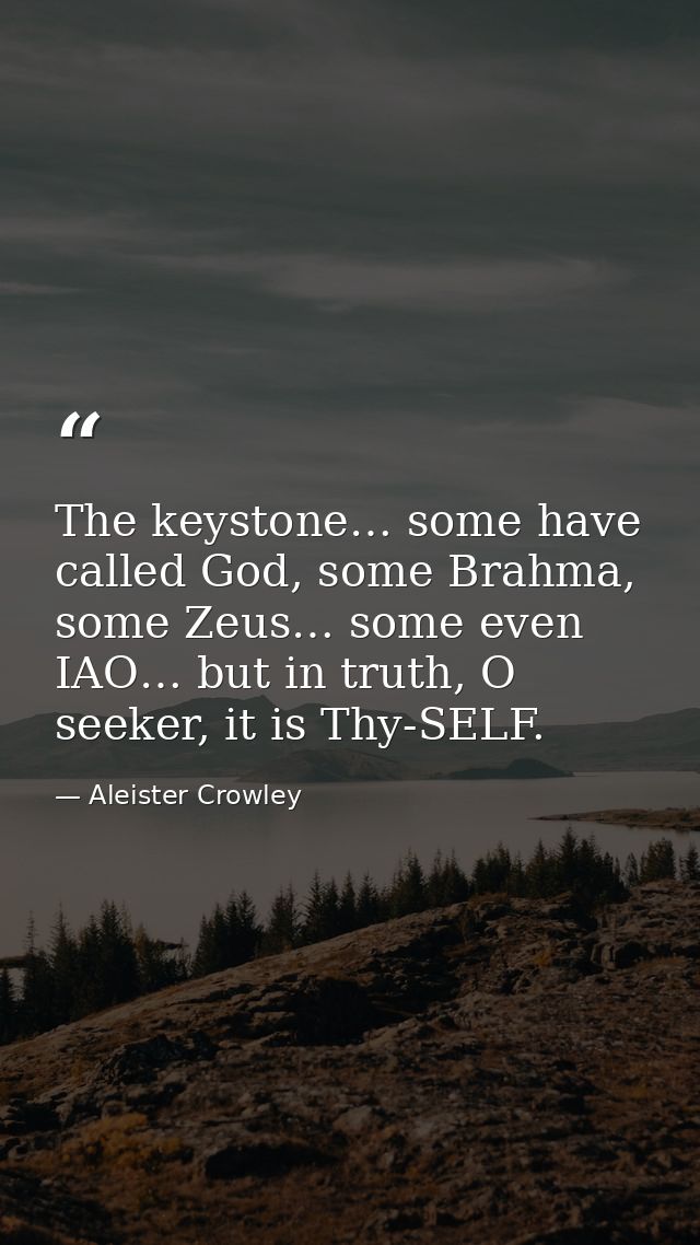 The keystone… some have called God, some Brahma, some Zeus… some even IAO… but in truth, O seeker, it is Thy-SELF. — Aleister Crowley