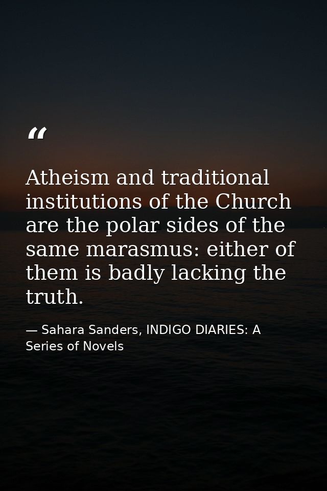 Atheism and traditional institutions of the Church are the polar sides of the same marasmus: either of them is badly lac — Sahara Sanders, INDIGO DIARIES: A Series of Novels