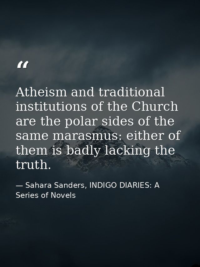 Atheism and traditional institutions of the Church are the polar sides of the same marasmus: either of them is badly lac — Sahara Sanders, INDIGO DIARIES: A Series of Novels