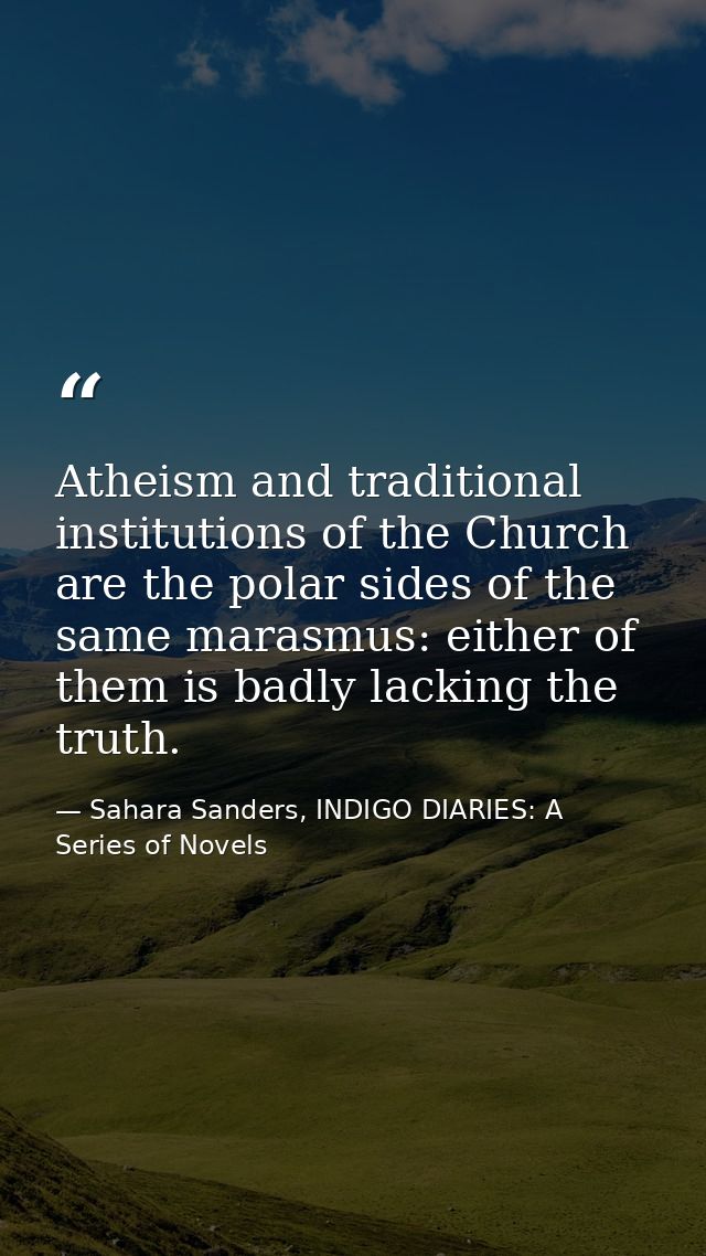 Atheism and traditional institutions of the Church are the polar sides of the same marasmus: either of them is badly lac — Sahara Sanders, INDIGO DIARIES: A Series of Novels