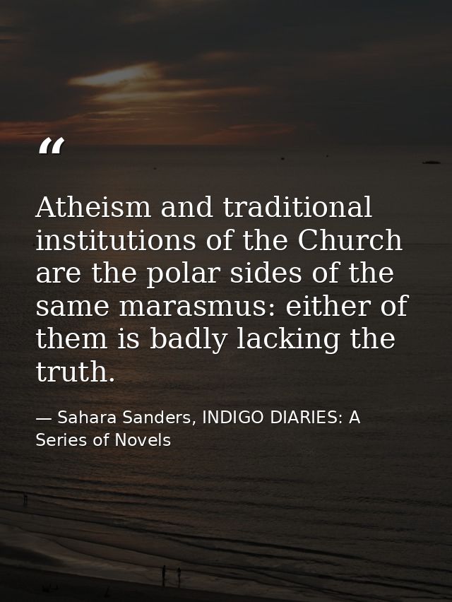 Atheism and traditional institutions of the Church are the polar sides of the same marasmus: either of them is badly lac — Sahara Sanders, INDIGO DIARIES: A Series of Novels
