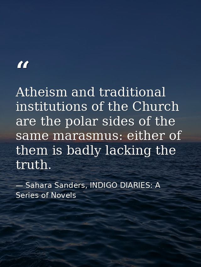 Atheism and traditional institutions of the Church are the polar sides of the same marasmus: either of them is badly lac — Sahara Sanders, INDIGO DIARIES: A Series of Novels
