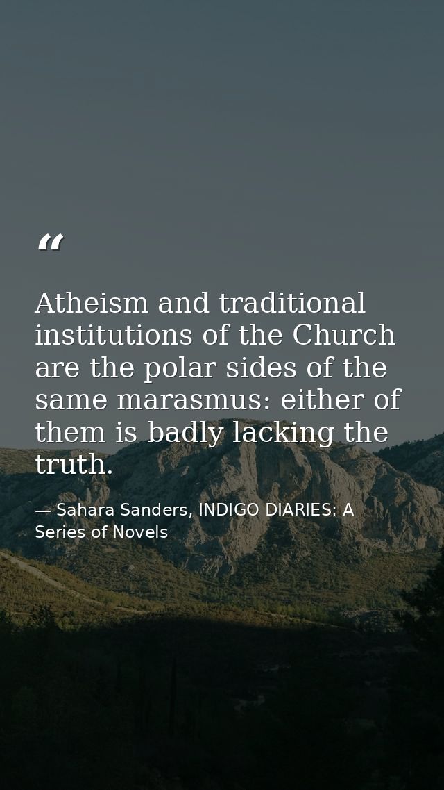 Atheism and traditional institutions of the Church are the polar sides of the same marasmus: either of them is badly lac — Sahara Sanders, INDIGO DIARIES: A Series of Novels