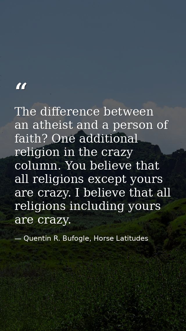 The difference between an atheist and a person of faith? One additional religion in the crazy column. You believe that a — Quentin R. Bufogle, Horse Latitudes
