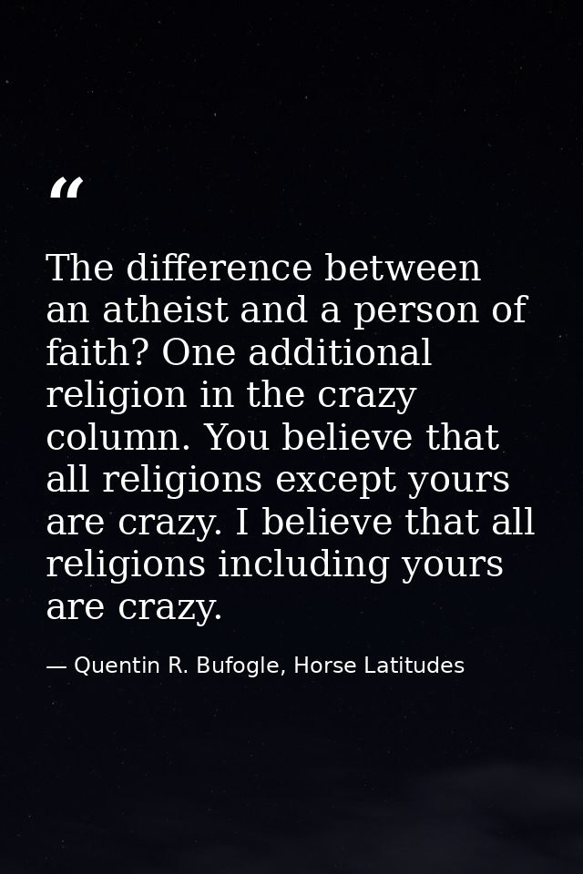 The difference between an atheist and a person of faith? One additional religion in the crazy column. You believe that a — Quentin R. Bufogle, Horse Latitudes