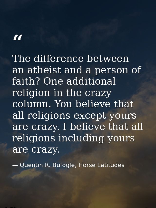 The difference between an atheist and a person of faith? One additional religion in the crazy column. You believe that a — Quentin R. Bufogle, Horse Latitudes