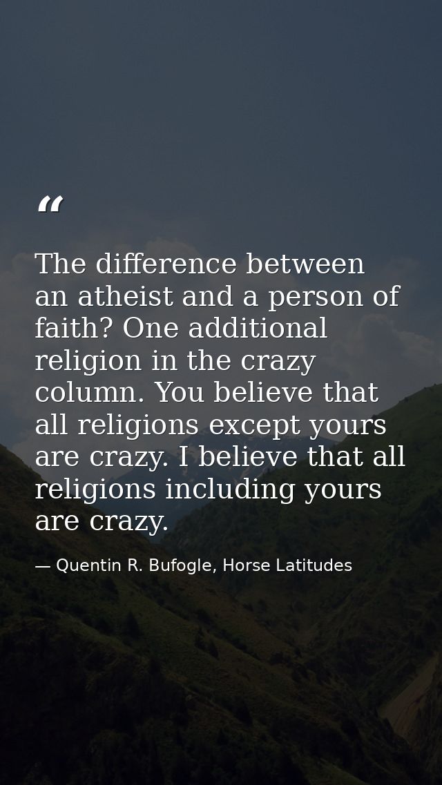 The difference between an atheist and a person of faith? One additional religion in the crazy column. You believe that a — Quentin R. Bufogle, Horse Latitudes