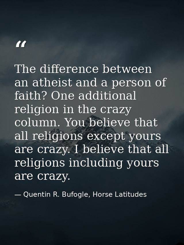The difference between an atheist and a person of faith? One additional religion in the crazy column. You believe that a — Quentin R. Bufogle, Horse Latitudes