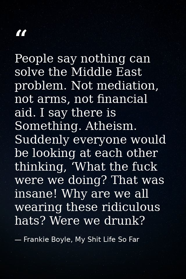 People say nothing can solve the Middle East problem. Not mediation, not arms, not financial aid. I say there is Somethi — Frankie Boyle, My Shit Life So Far