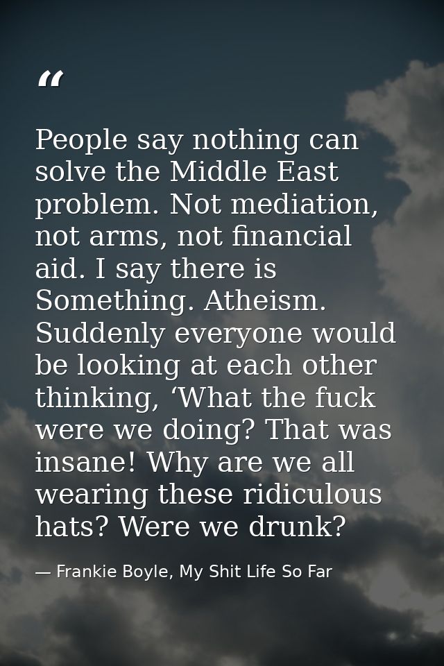 People say nothing can solve the Middle East problem. Not mediation, not arms, not financial aid. I say there is Somethi — Frankie Boyle, My Shit Life So Far