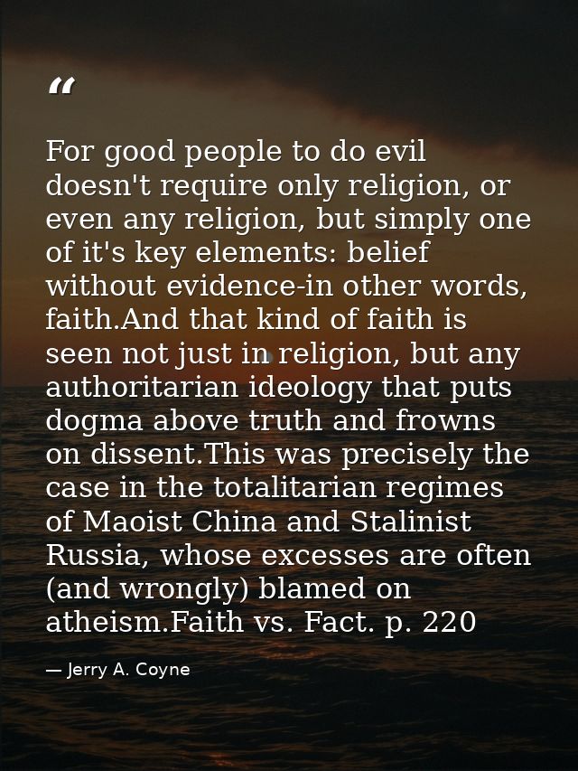 For good people to do evil doesn't require only religion, or even any religion, but simply one of it's key elements: bel — Jerry A. Coyne