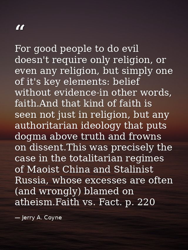 For good people to do evil doesn't require only religion, or even any religion, but simply one of it's key elements: bel — Jerry A. Coyne