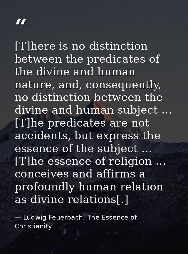 [T]here is no distinction between the predicates of the divine and human nature, and, consequently, no distinction betwe — Ludwig Feuerbach, The Essence of Christianity