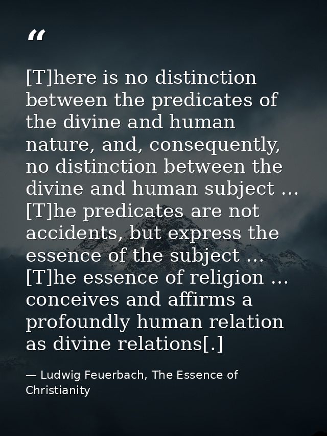[T]here is no distinction between the predicates of the divine and human nature, and, consequently, no distinction betwe — Ludwig Feuerbach, The Essence of Christianity