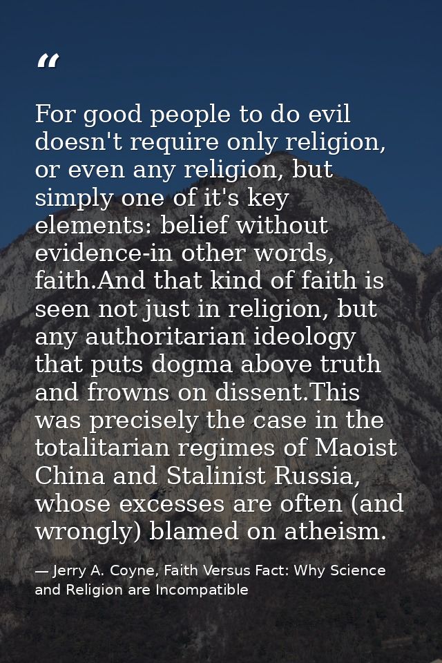 For good people to do evil doesn't require only religion, or even any religion, but simply one of it's key elements: bel — Jerry A. Coyne, Faith Versus Fact: Why Science and Religion are Incompatible
