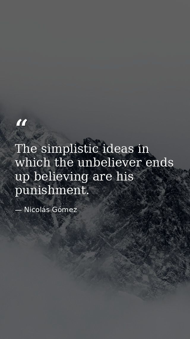 The simplistic ideas in which the unbeliever ends up believing are his punishment. — Nicolás Gómez