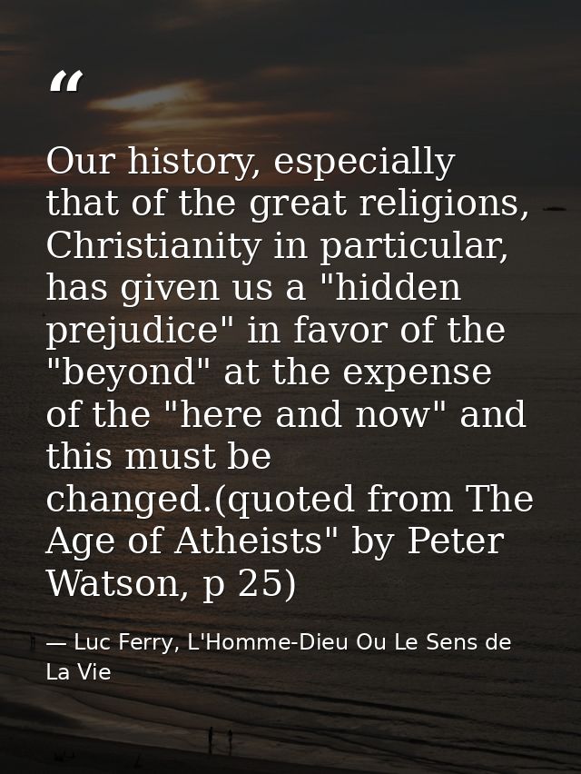 Our history, especially that of the great religions, Christianity in particular, has given us a "hidden prejudice" in fa — Luc Ferry, L'Homme-Dieu Ou Le Sens de La Vie
