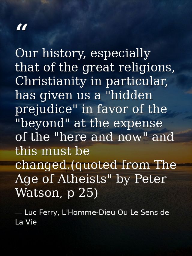 Our history, especially that of the great religions, Christianity in particular, has given us a "hidden prejudice" in fa — Luc Ferry, L'Homme-Dieu Ou Le Sens de La Vie