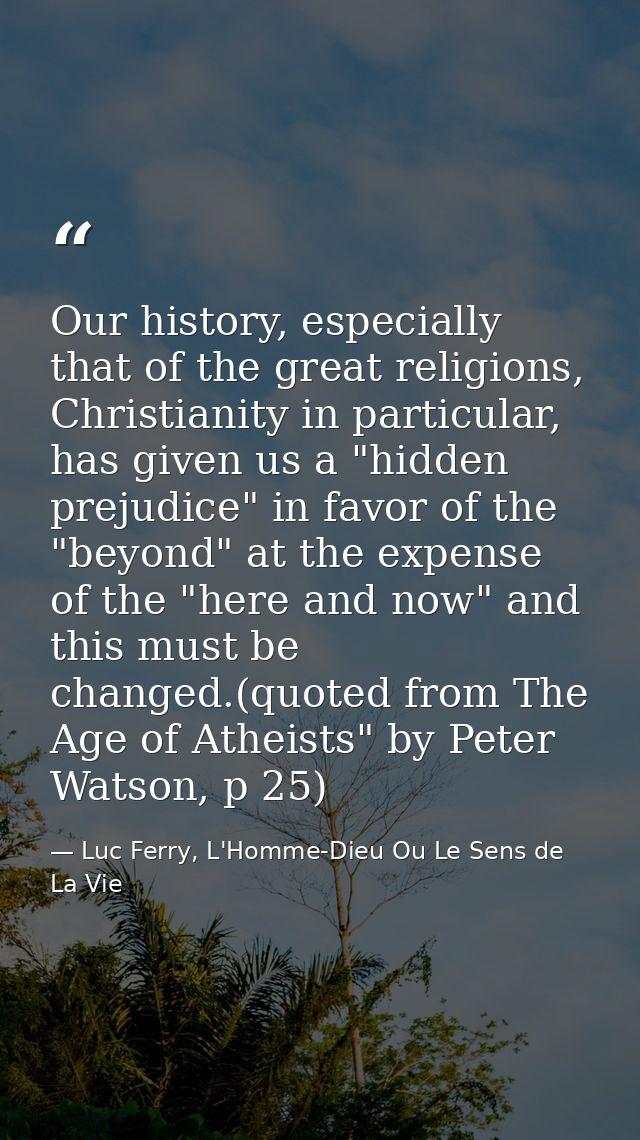 Our history, especially that of the great religions, Christianity in particular, has given us a "hidden prejudice" in fa — Luc Ferry, L'Homme-Dieu Ou Le Sens de La Vie