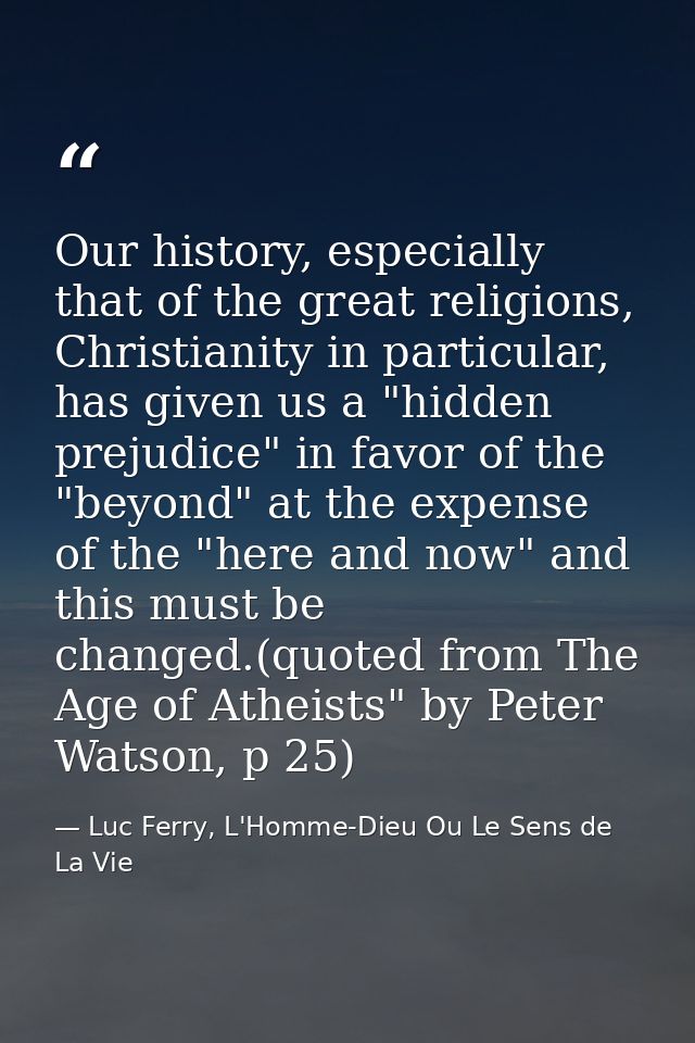 Our history, especially that of the great religions, Christianity in particular, has given us a "hidden prejudice" in fa — Luc Ferry, L'Homme-Dieu Ou Le Sens de La Vie