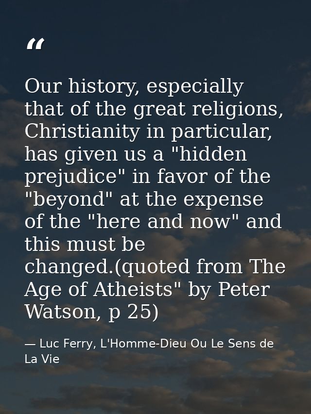 Our history, especially that of the great religions, Christianity in particular, has given us a "hidden prejudice" in fa — Luc Ferry, L'Homme-Dieu Ou Le Sens de La Vie